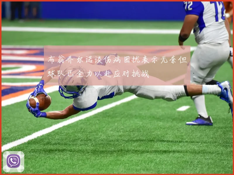 布翁乔尔诺谈伤病困扰表示无奈但球队已全力以赴应对挑战