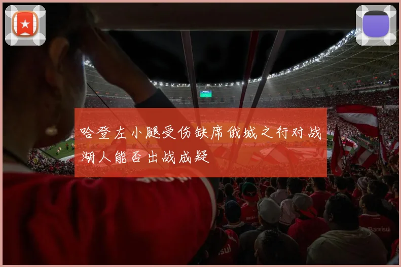 哈登左小腿受伤缺席俄城之行对战湖人能否出战成疑