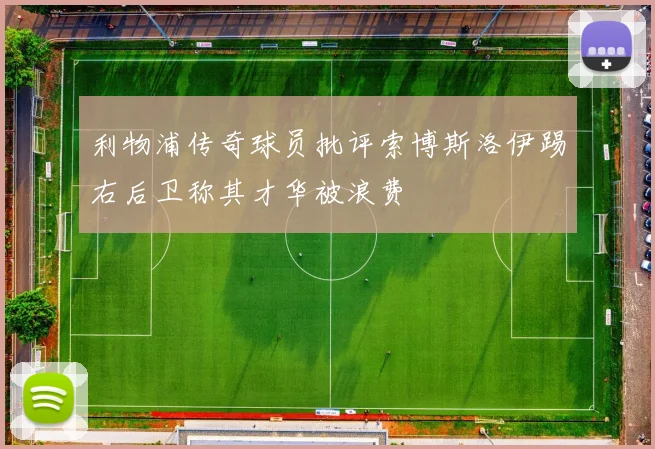 利物浦传奇球员批评索博斯洛伊踢右后卫称其才华被浪费