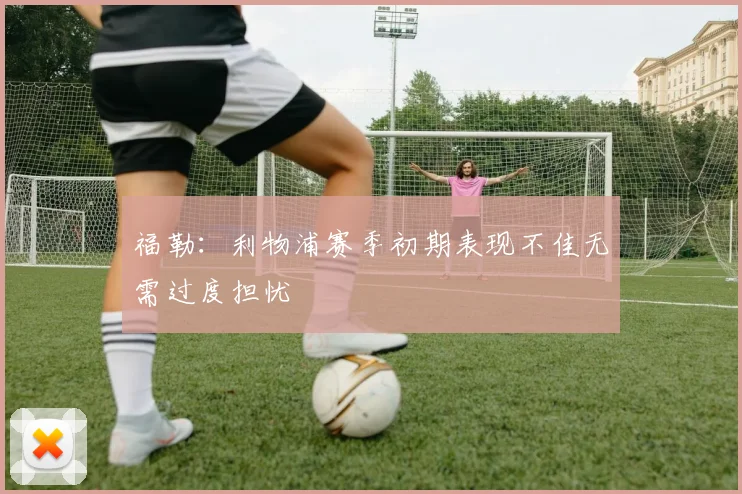 福勒：利物浦赛季初期表现不佳无需过度担忧