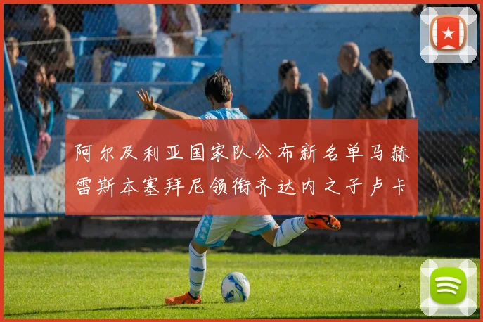 阿尔及利亚国家队公布新名单马赫雷斯本塞拜尼领衔齐达内之子卢卡入选