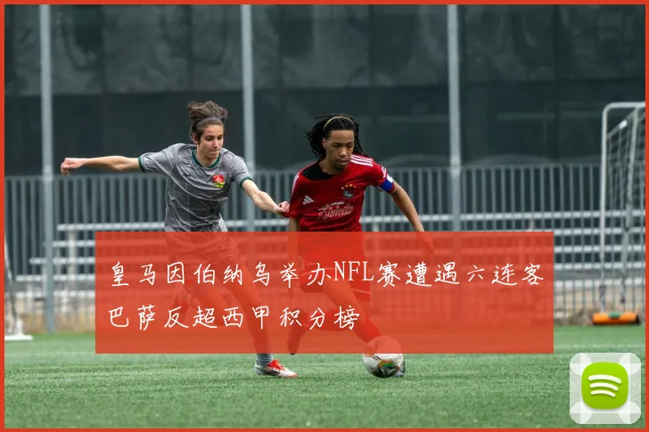 皇马因伯纳乌举办NFL赛遭遇六连客巴萨反超西甲积分榜