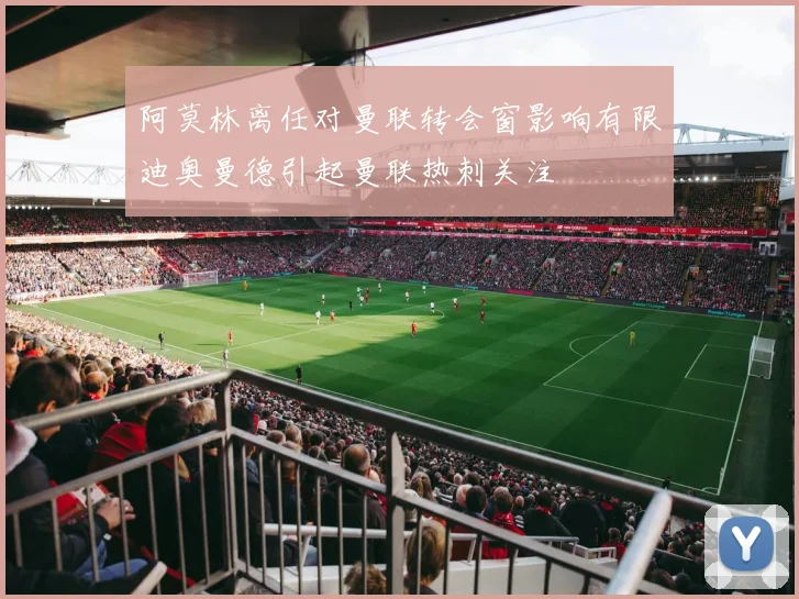 阿莫林离任对曼联转会窗影响有限迪奥曼德引起曼联热刺关注