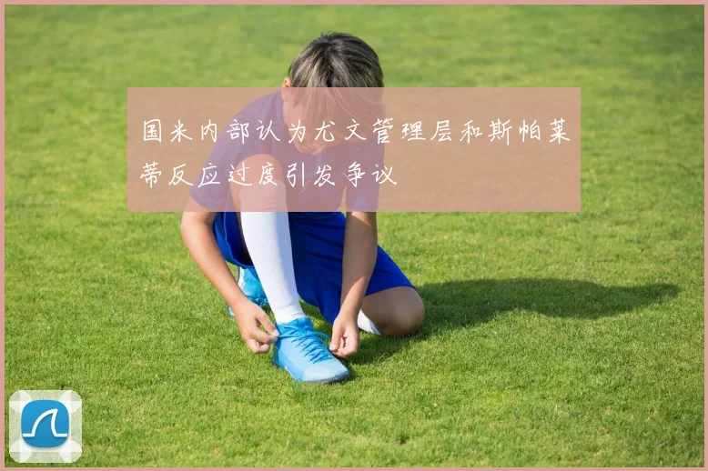 国米内部认为尤文管理层和斯帕莱蒂反应过度引发争议