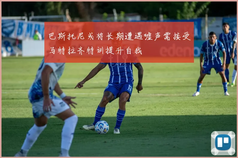 巴斯托尼或将长期遭遇嘘声需接受马特拉齐特训提升自我