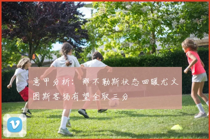 意甲分析：那不勒斯状态回暖尤文图斯客场有望全取三分