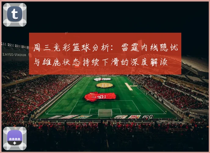 周三竞彩篮球分析：雷霆内线隐忧与雄鹿状态持续下滑的深度解读